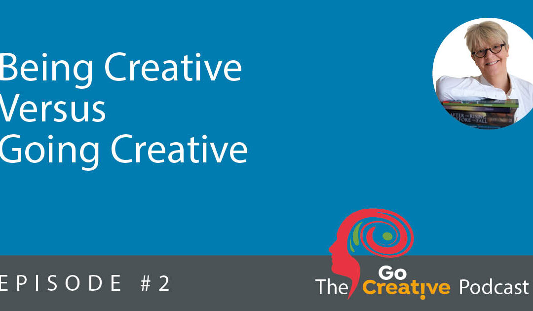 Go Creative! Podcast #2: Being Creative Versus Going Creative